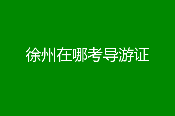 徐州在哪考导游证