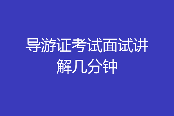 导游证考试面试讲解几分钟