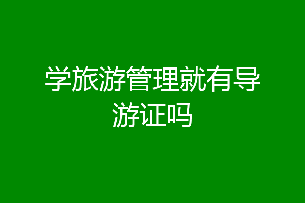 学旅游管理就有导游证吗