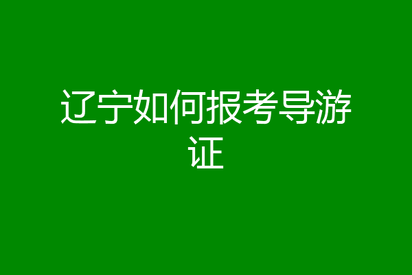 辽宁如何报考导游证