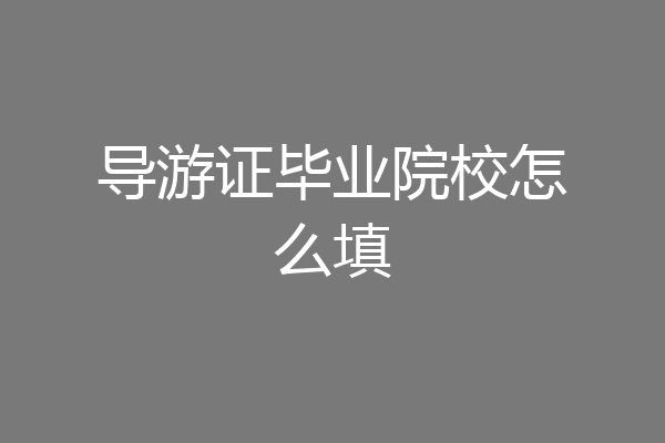 导游证毕业院校怎么填