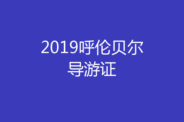 2019呼伦贝尔导游证