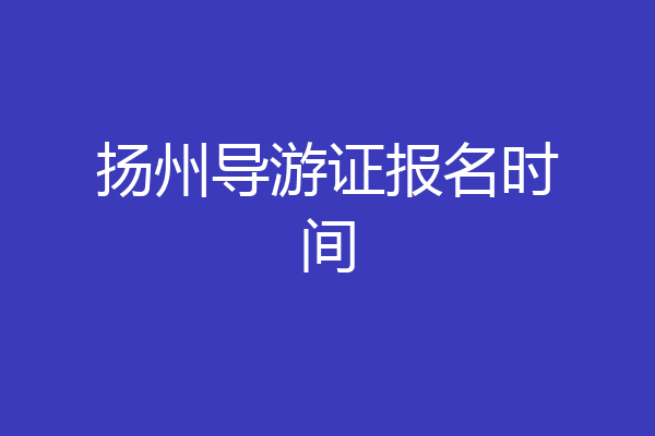扬州导游证报名时间