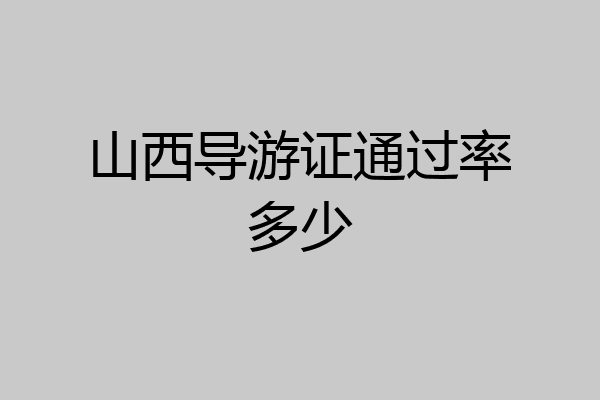 山西导游证通过率多少