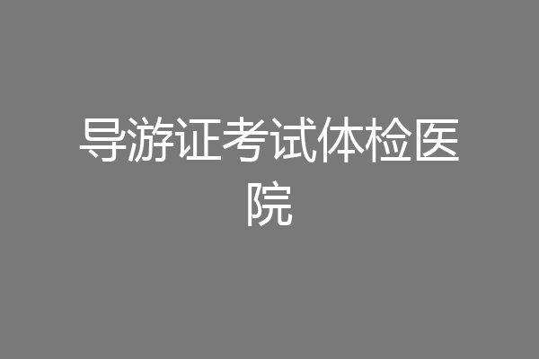导游证考试体检医院