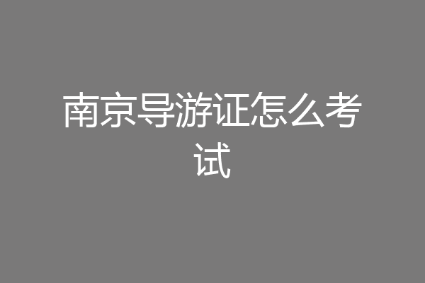 南京导游证怎么考试