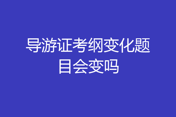 导游证考纲变化题目会变吗