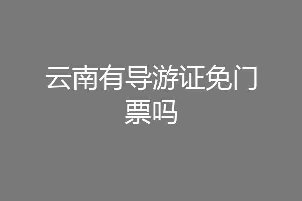 云南有导游证免门票吗