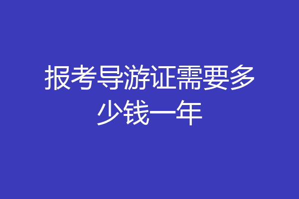 报考导游证需要多少钱一年