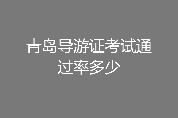 青岛导游证考试通过率多少