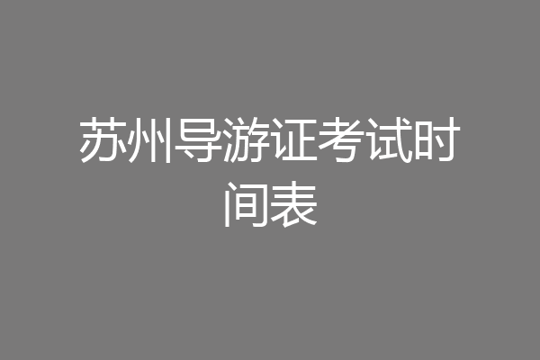 苏州导游证考试时间表