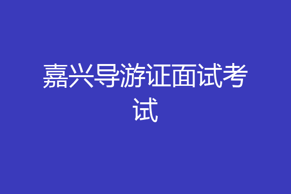 嘉兴导游证面试考试