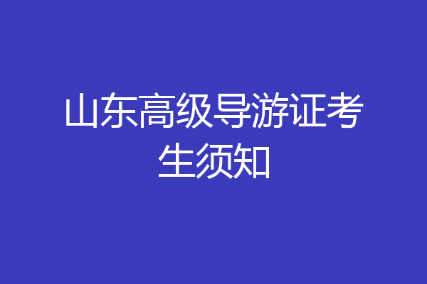 山东高级导游证考生须知