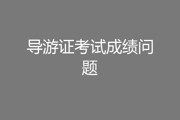 导游证考试成绩问题