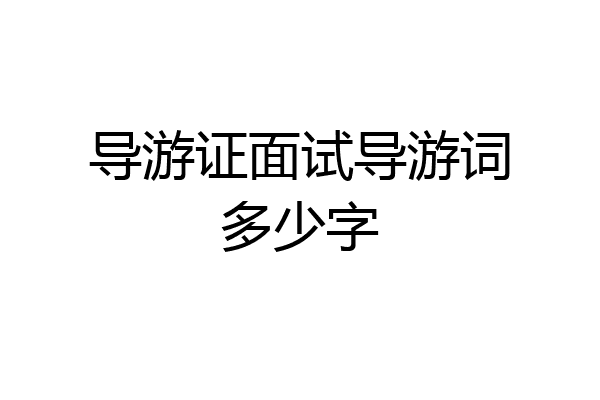 导游证面试导游词多少字