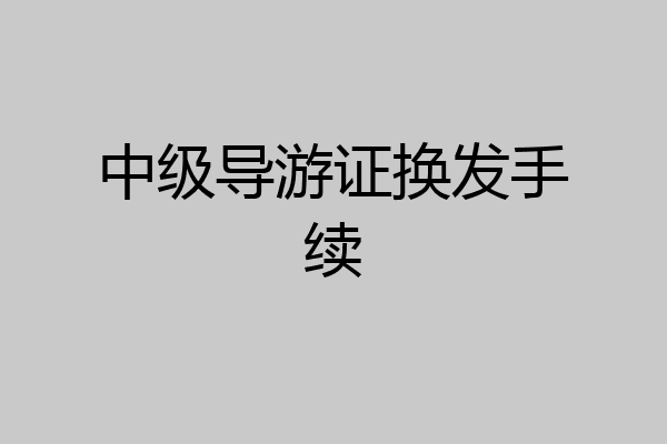 中级导游证换发手续