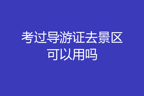 考过导游证去景区可以用吗