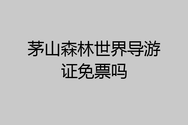 茅山森林世界导游证免票吗