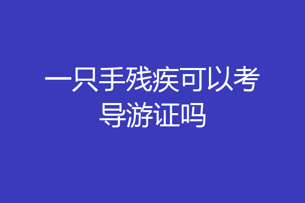 一只手残疾可以考导游证吗