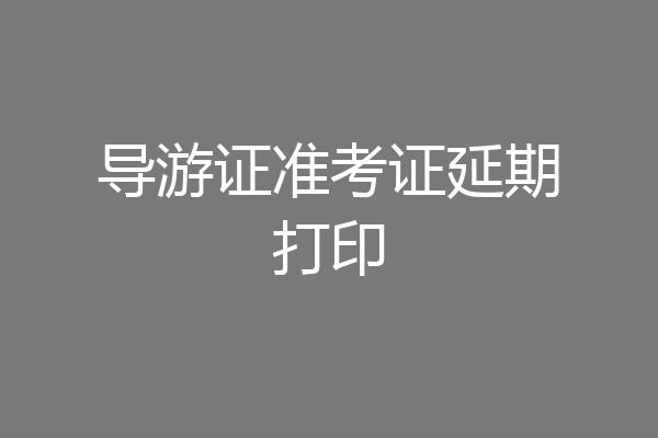 导游证准考证延期打印