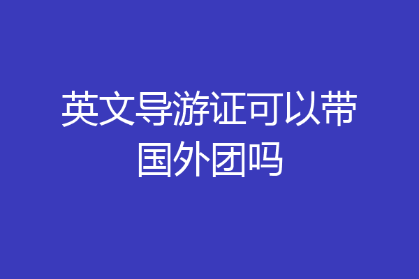 英文导游证可以带国外团吗