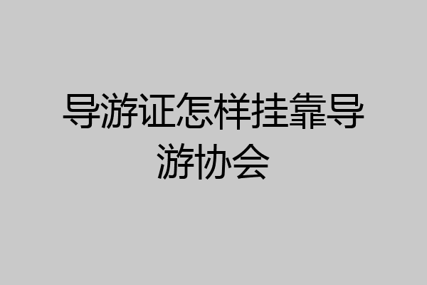 导游证怎样挂靠导游协会