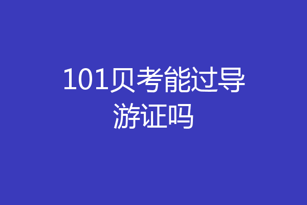 101贝考能过导游证吗