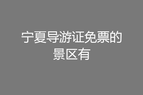 宁夏导游证免票的景区有