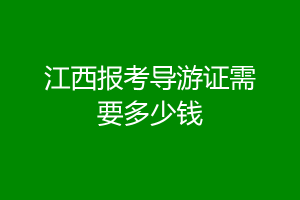 江西报考导游证需要多少钱