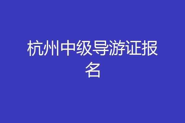 杭州中级导游证报名