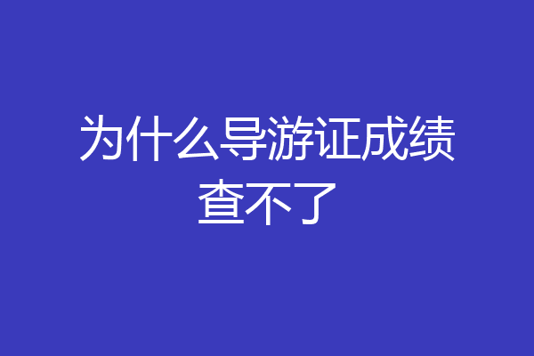 为什么导游证成绩查不了