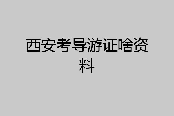 西安考导游证啥资料