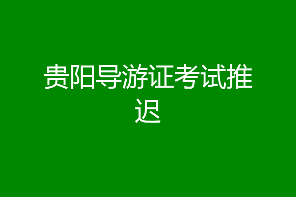 贵阳导游证考试推迟