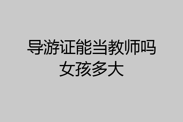 导游证能当教师吗女孩多大