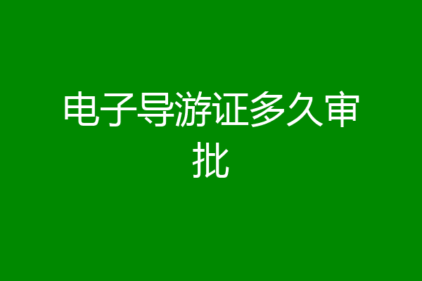 电子导游证多久审批