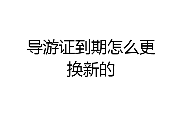 导游证到期怎么更换新的