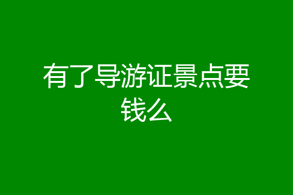 有了导游证景点要钱么
