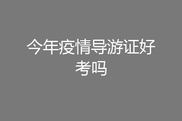 今年疫情导游证好考吗