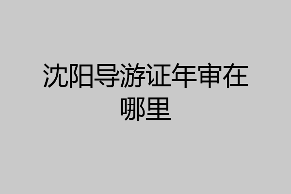 沈阳导游证年审在哪里