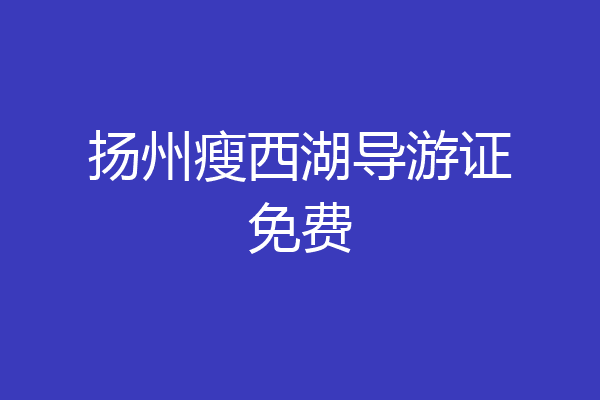 扬州瘦西湖导游证免费