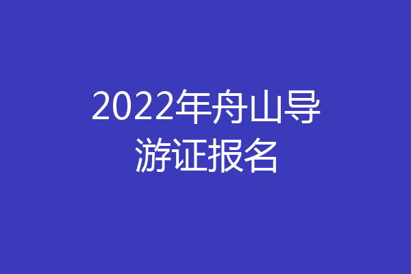 2022年舟山导游证报名