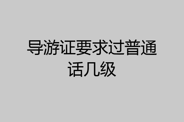 导游证要求过普通话几级