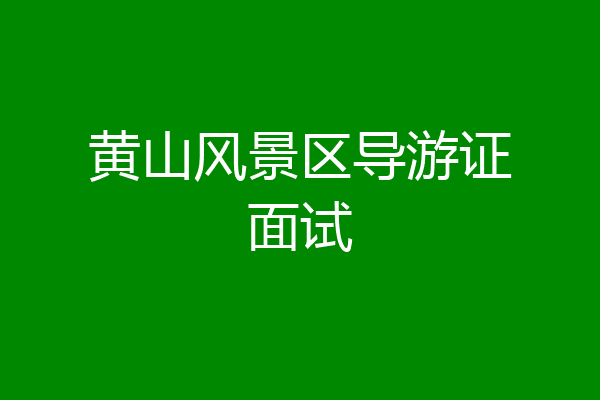 黄山风景区导游证面试