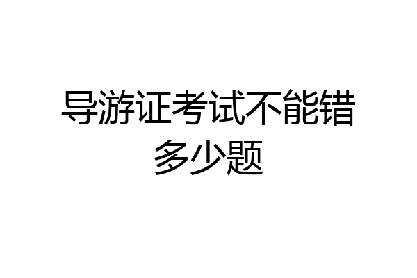 导游证考试不能错多少题