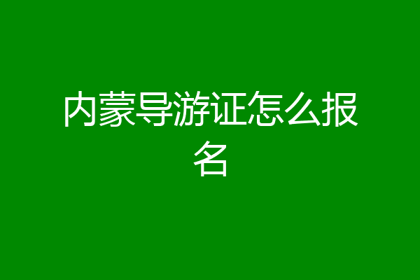 内蒙导游证怎么报名