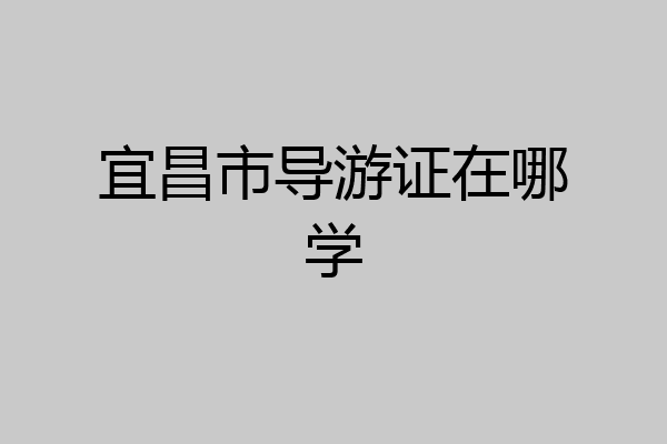 宜昌市导游证在哪学