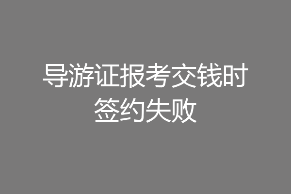 导游证报考交钱时签约失败