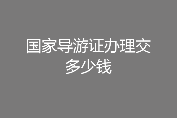 国家导游证办理交多少钱