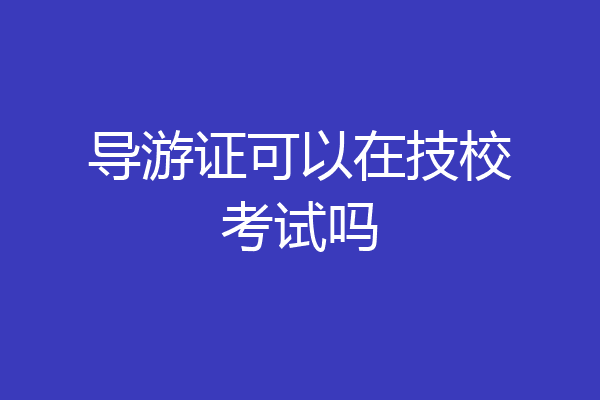 导游证可以在技校考试吗