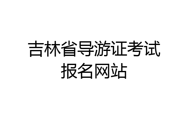 吉林省导游证考试报名网站